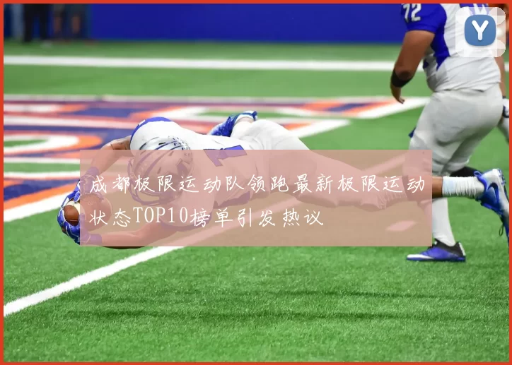成都极限运动队领跑最新极限运动状态TOP10榜单引发热议