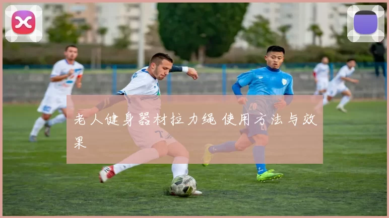 老人健身器材拉力绳 使用方法与效果