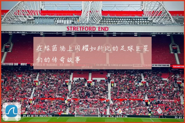 在绿茵场上闪耀如科比的足球巨星们的传奇故事
