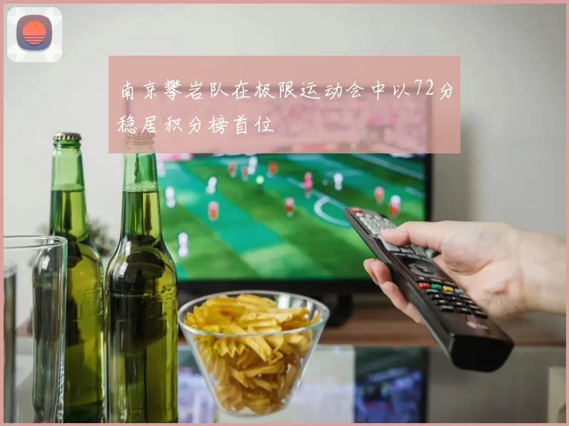 南京攀岩队在极限运动会中以72分稳居积分榜首位