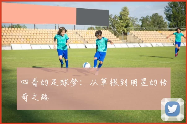四哥的足球梦：从草根到明星的传奇之路