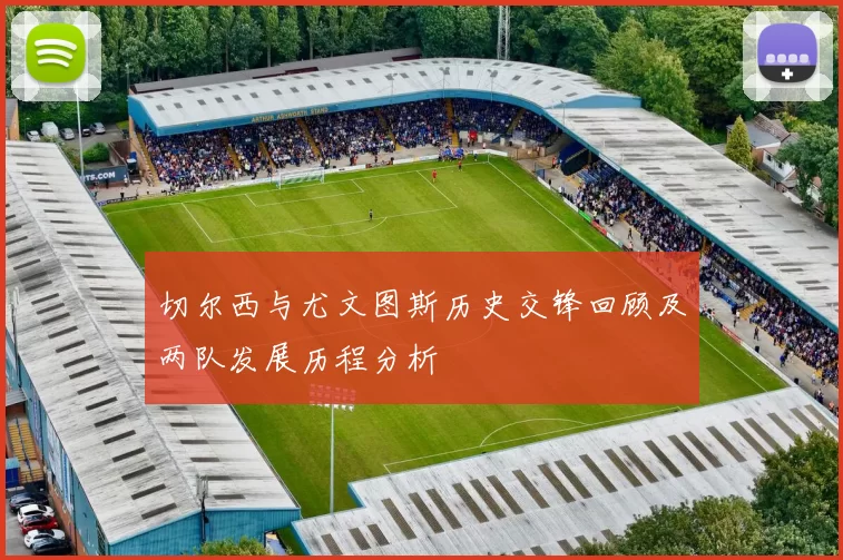 切尔西与尤文图斯历史交锋回顾及两队发展历程分析