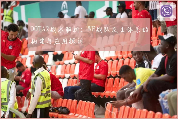 DOTA2战术解析：WE战队反击体系的构建与应用探讨