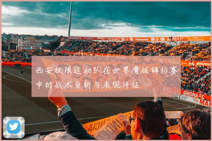 西安极限运动队在世界滑板锦标赛中的战术分析与表现评估