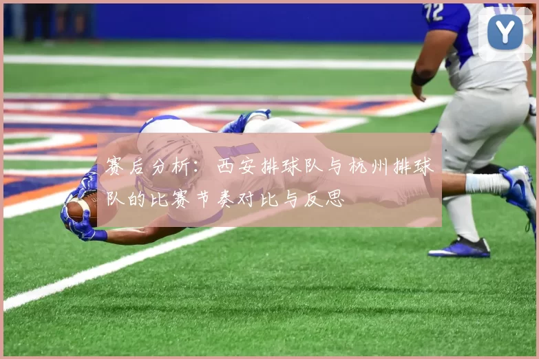 赛后分析：西安排球队与杭州排球队的比赛节奏对比与反思