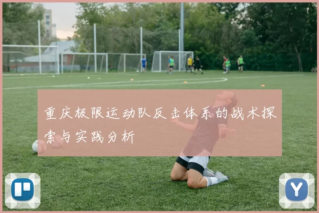 重庆极限运动队反击体系的战术探索与实践分析