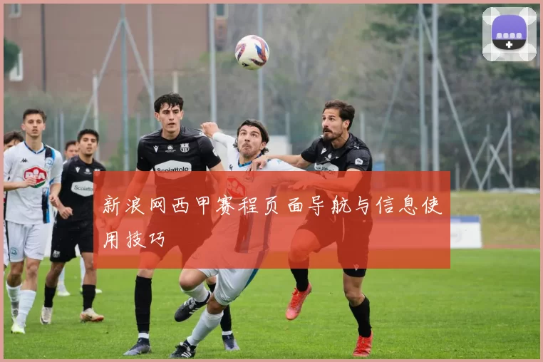 新浪网西甲赛程页面导航与信息使用技巧