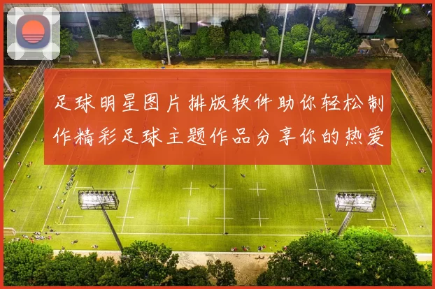 足球明星图片排版软件助你轻松制作精彩足球主题作品分享你的热爱与创意