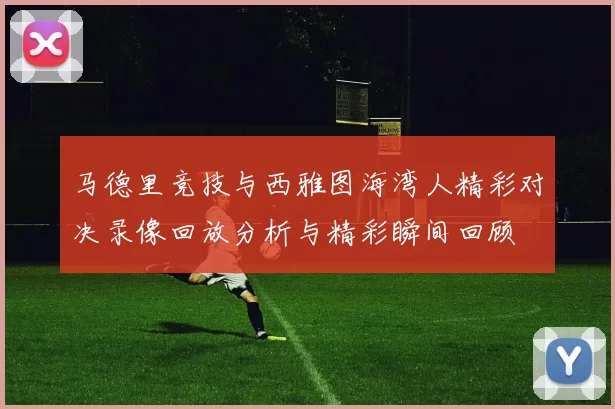 马德里竞技与西雅图海湾人精彩对决录像回放分析与精彩瞬间回顾