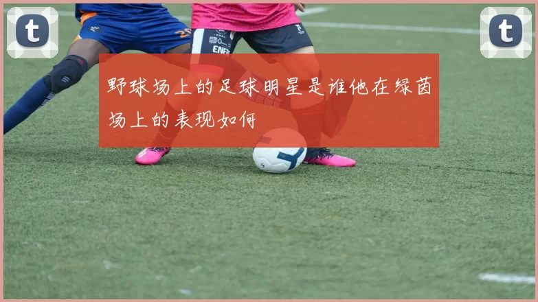 野球场上的足球明星是谁他在绿茵场上的表现如何