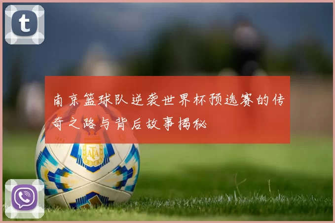南京篮球队逆袭世界杯预选赛的传奇之路与背后故事揭秘