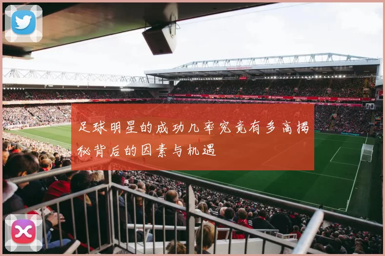 足球明星的成功几率究竟有多高揭秘背后的因素与机遇