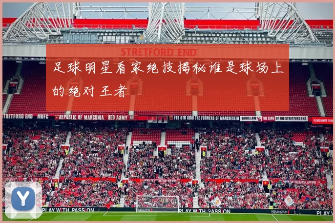 足球明星看家绝技揭秘谁是球场上的绝对王者