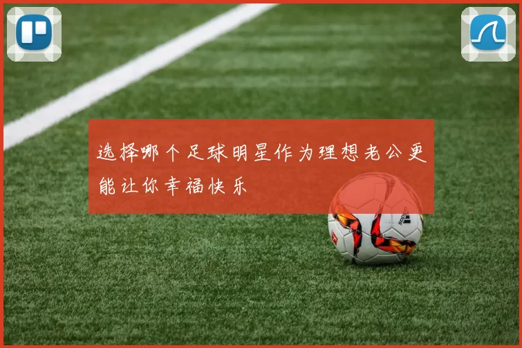 选择哪个足球明星作为理想老公更能让你幸福快乐