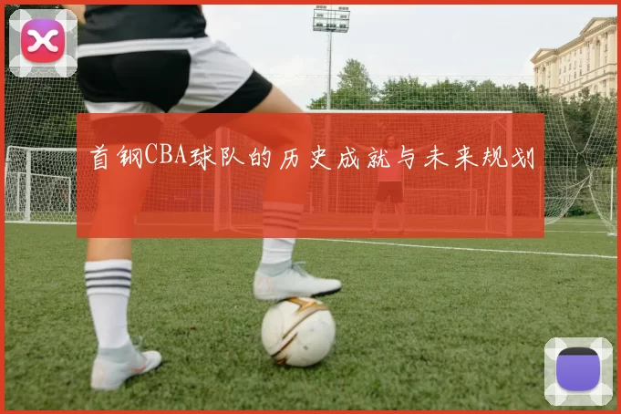 首钢CBA球队的历史成就与未来规划
