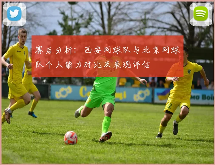 赛后分析：西安网球队与北京网球队个人能力对比及表现评估