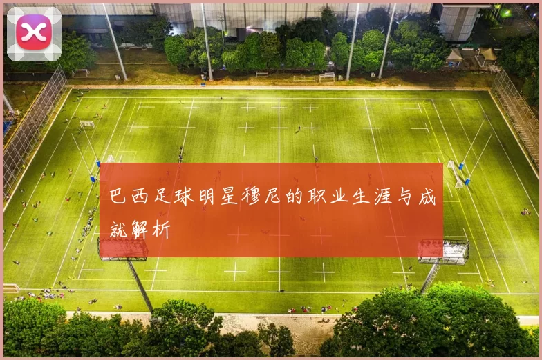 巴西足球明星穆尼的职业生涯与成就解析
