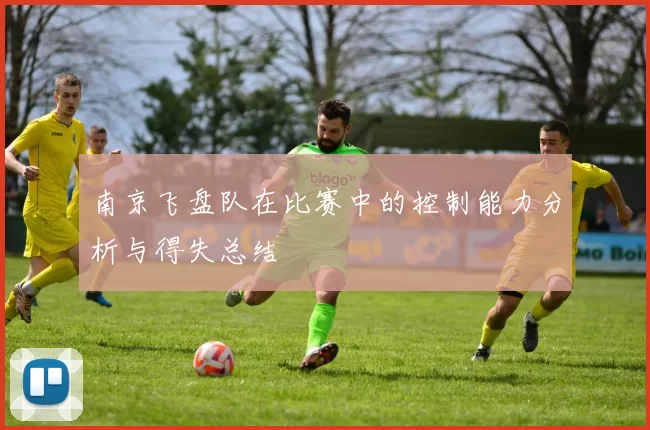 南京飞盘队在比赛中的控制能力分析与得失总结