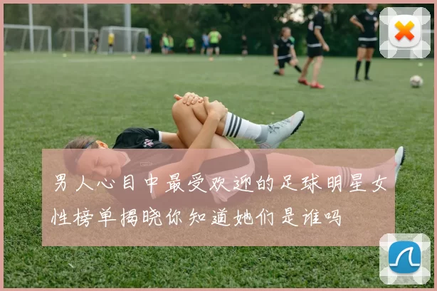 男人心目中最受欢迎的足球明星女性榜单揭晓你知道她们是谁吗