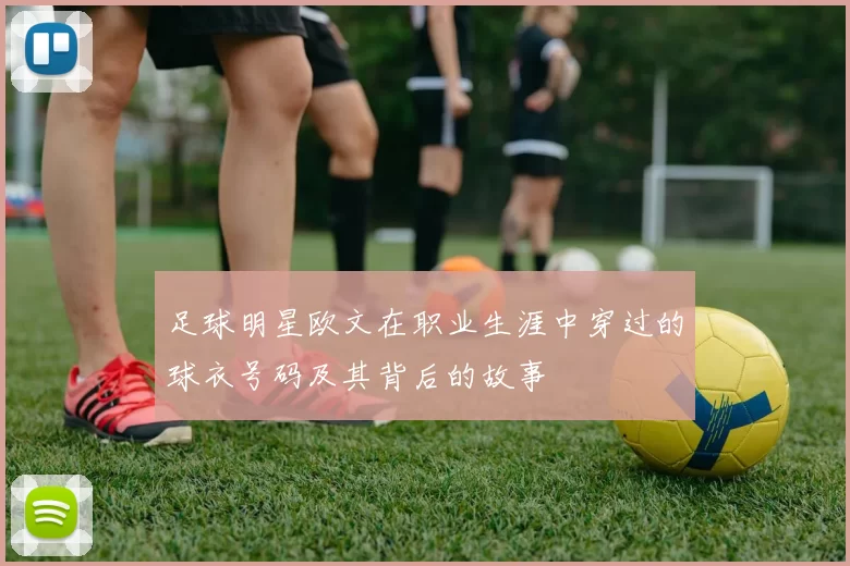 足球明星欧文在职业生涯中穿过的球衣号码及其背后的故事