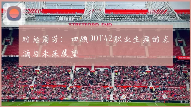 对话周芳：回顾DOTA2职业生涯的点滴与未来展望