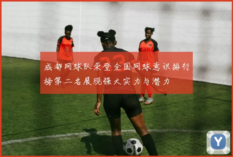 成都网球队荣登全国网球意识排行榜第二名展现强大实力与潜力