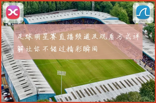 足球明星赛直播频道及观看方式详解让你不错过精彩瞬间