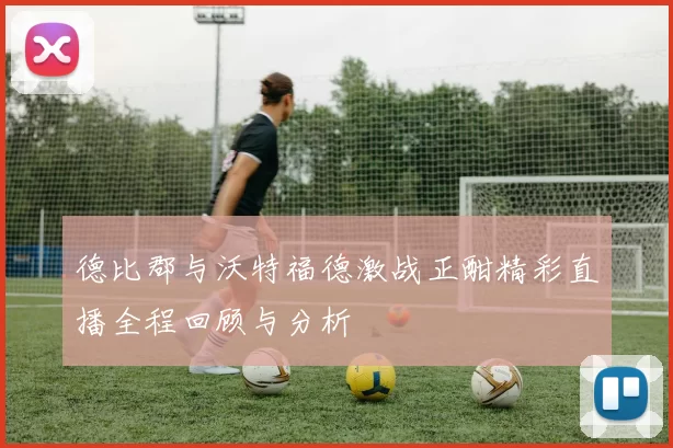 德比郡与沃特福德激战正酣精彩直播全程回顾与分析