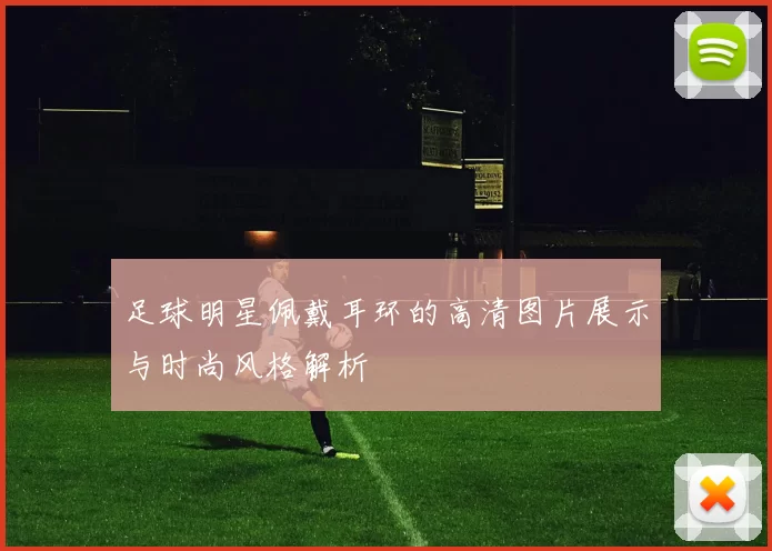 足球明星佩戴耳环的高清图片展示与时尚风格解析