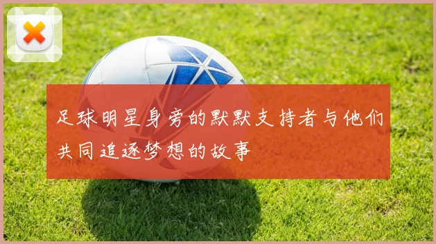 足球明星身旁的默默支持者与他们共同追逐梦想的故事