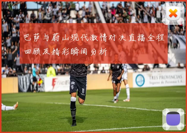 巴萨与蔚山现代激情对决直播全程回顾及精彩瞬间分析