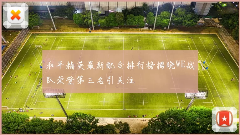 和平精英最新配合排行榜揭晓WE战队荣登第三名引关注