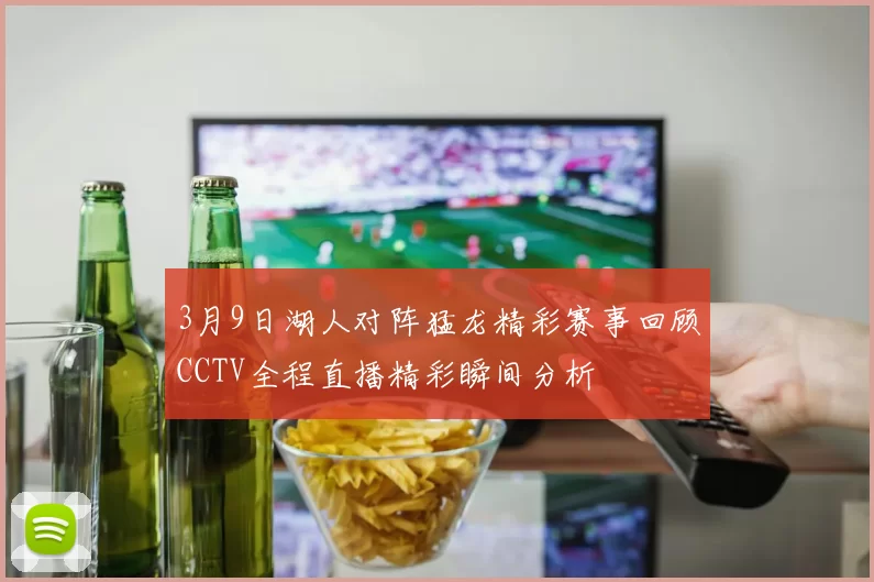 3月9日湖人对阵猛龙精彩赛事回顾CCTV全程直播精彩瞬间分析