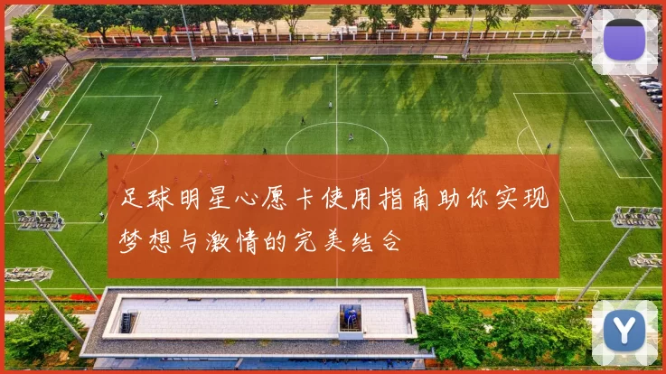 足球明星心愿卡使用指南助你实现梦想与激情的完美结合