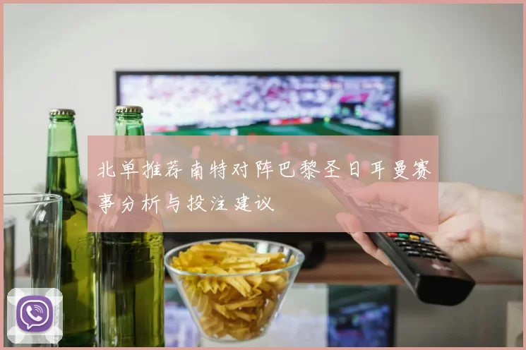 北单推荐南特对阵巴黎圣日耳曼赛事分析与投注建议