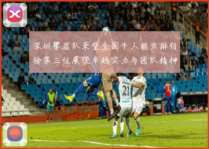深圳攀岩队荣登全国个人能力排行榜第三位展现卓越实力与团队精神