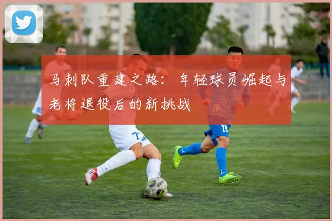 马刺队重建之路：年轻球员崛起与老将退役后的新挑战