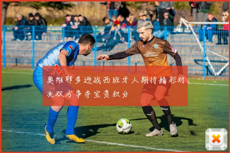 奥维耶多迎战西班牙人期待精彩对决双方争夺宝贵积分