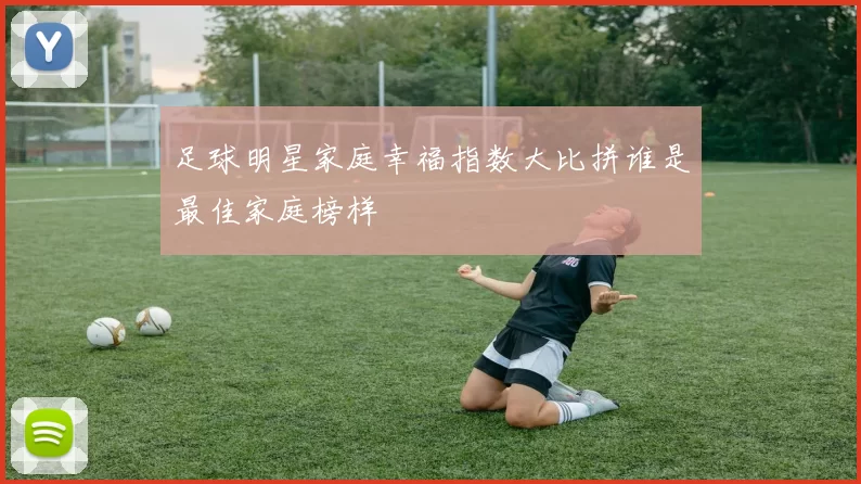 足球明星家庭幸福指数大比拼谁是最佳家庭榜样
