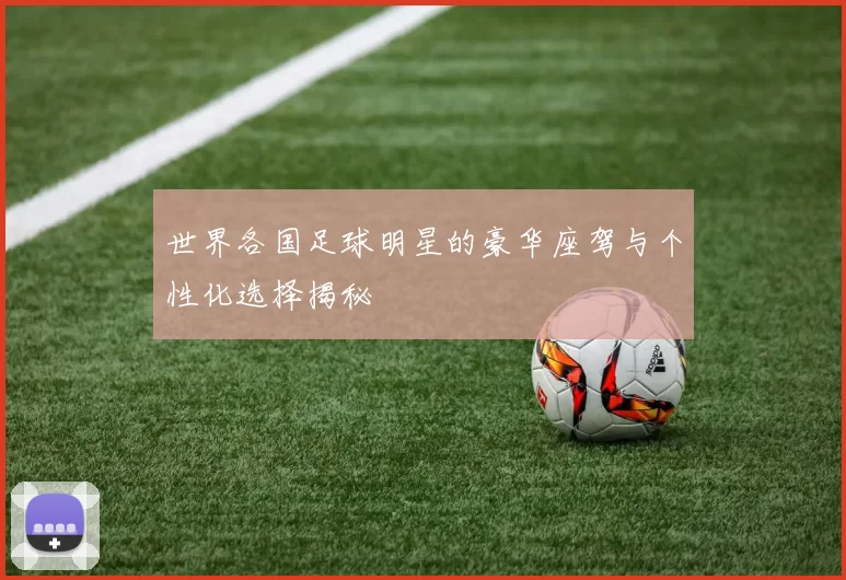 世界各国足球明星的豪华座驾与个性化选择揭秘