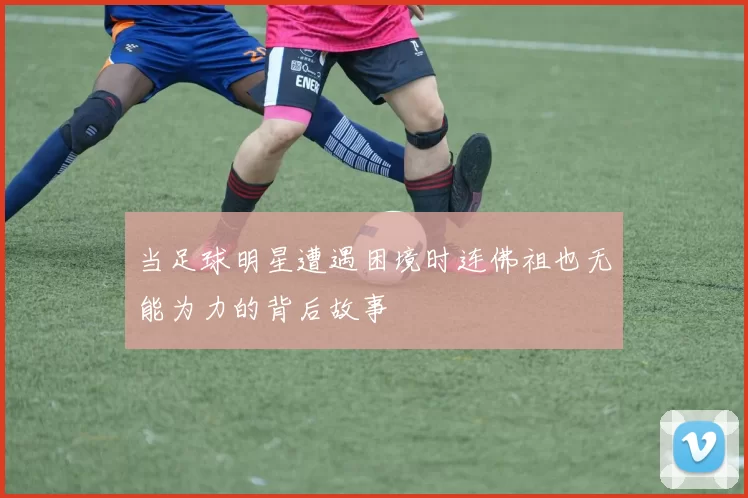 当足球明星遭遇困境时连佛祖也无能为力的背后故事