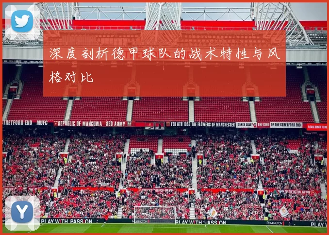 深度剖析德甲球队的战术特性与风格对比