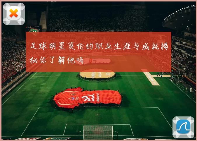 足球明星莫伦的职业生涯与成就揭秘你了解他吗