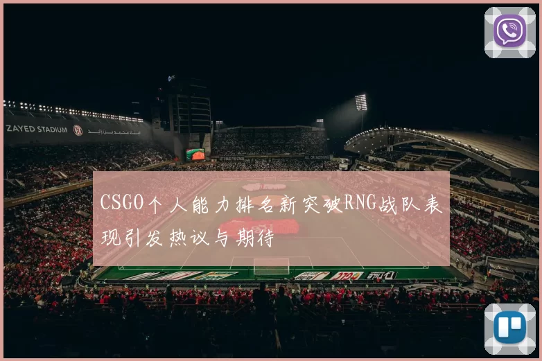 CSGO个人能力排名新突破RNG战队表现引发热议与期待