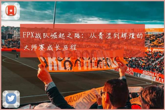 FPX战队崛起之路：从青涩到辉煌的大师赛成长历程