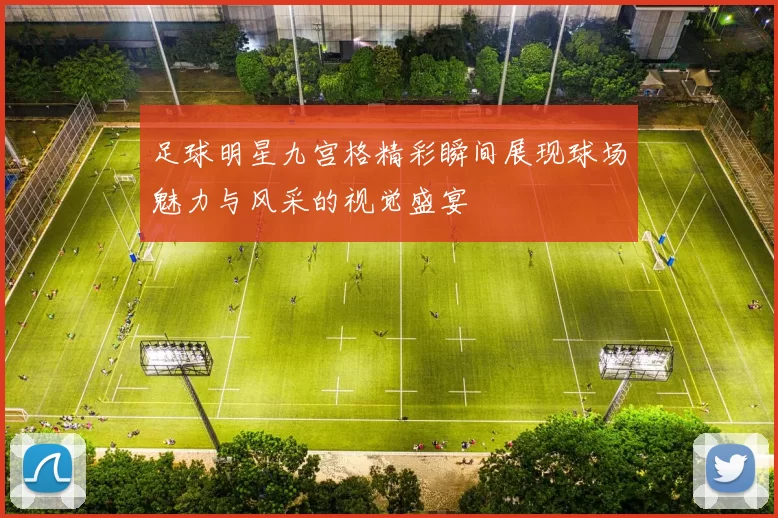 足球明星九宫格精彩瞬间展现球场魅力与风采的视觉盛宴