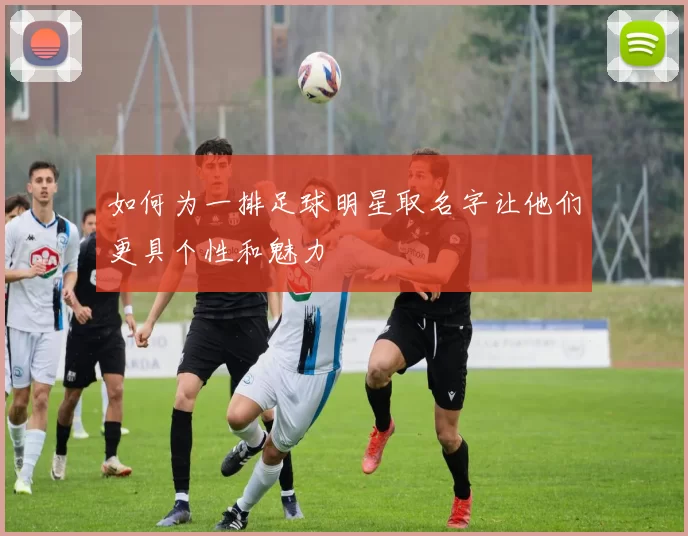 如何为一排足球明星取名字让他们更具个性和魅力