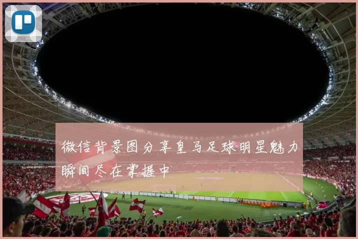 微信背景图分享皇马足球明星魅力瞬间尽在掌握中