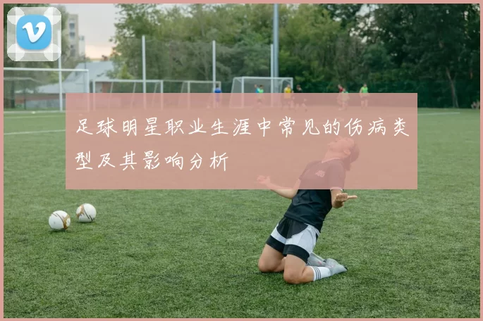 足球明星职业生涯中常见的伤病类型及其影响分析