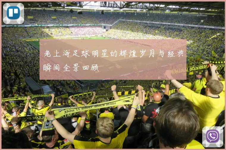 老上海足球明星的辉煌岁月与经典瞬间全景回顾